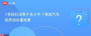 1夸脱机油等于多少升?美版汽车保养液容量换算