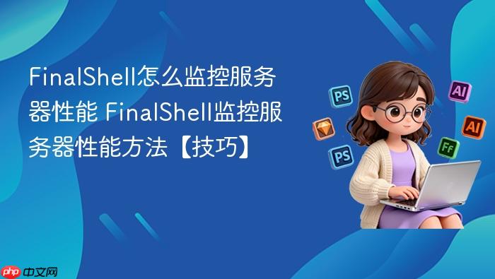 finalshell怎么监控服务器性能 finalshell监控服务器性能方法【技巧】