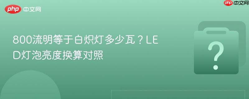 800流明等于白炽灯多少瓦?led灯泡亮度换算对照