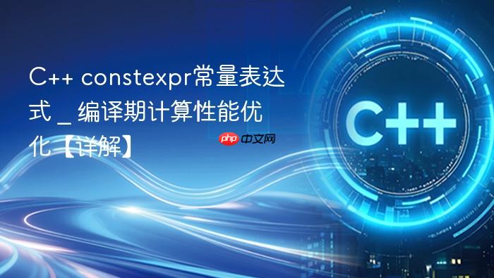 c++ constexpr常量表达式 _ 编译期计算性能优化【详解】