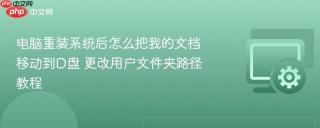 电脑重装系统后怎么把我的文档移动到d盘 更改用户文件夹路径教程