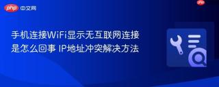 手机连接wifi显示无互联网连接是怎么回事 ip地址冲突解决方法