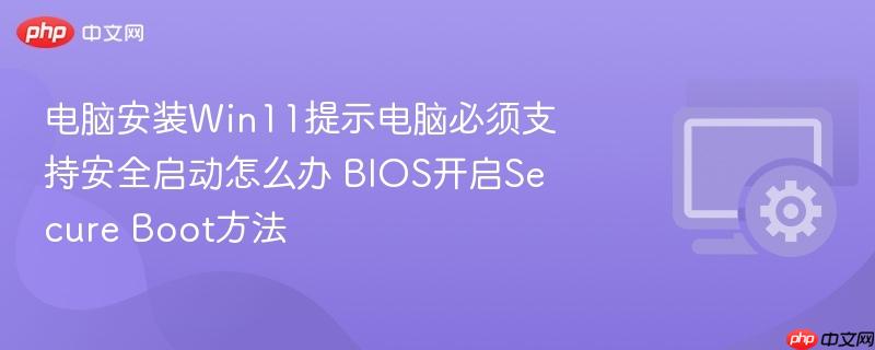 电脑安装win11提示电脑必须支持安全启动怎么办 bios开启secure boot方法