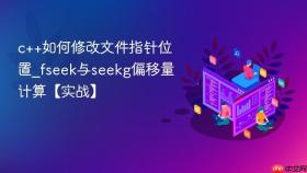c++如何修改文件指针位置_fseek与seekg偏移量计算【实战】