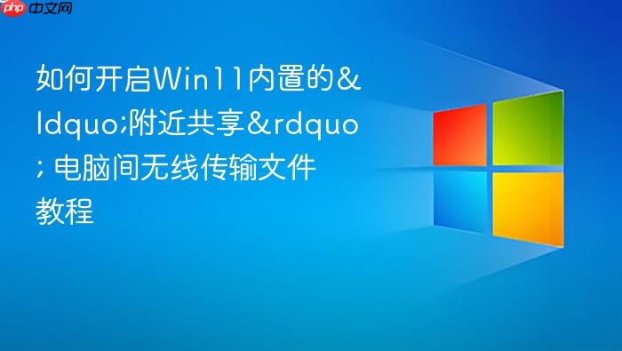 如何开启win11内置的“附近共享” 电脑间无线传输文件教程