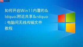如何开启win11内置的“附近共享” 电脑间无线传输文件教程