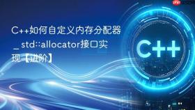 c++如何自定义内存分配器 _ std::allocator接口实现【进阶】