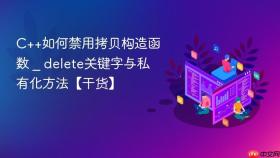 c++如何禁用拷贝构造函数 _ delete关键字与私有化方法【干货】