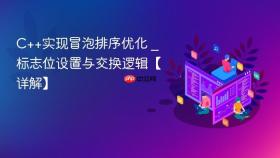c++实现冒泡排序优化 _ 标志位设置与交换逻辑【详解】