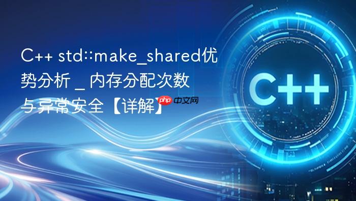 c++ std::make_shared优势分析 _ 内存分配次数与异常安全【详解】