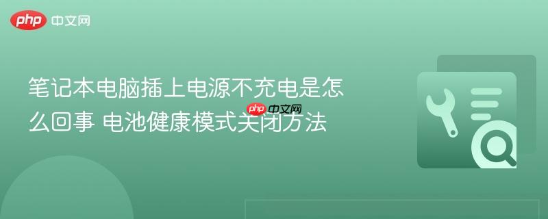 笔记本电脑插上电源不充电是怎么回事 电池健康模式关闭方法
