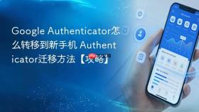 google authenticator怎么转移到新手机 authenticator迁移方法【攻略】