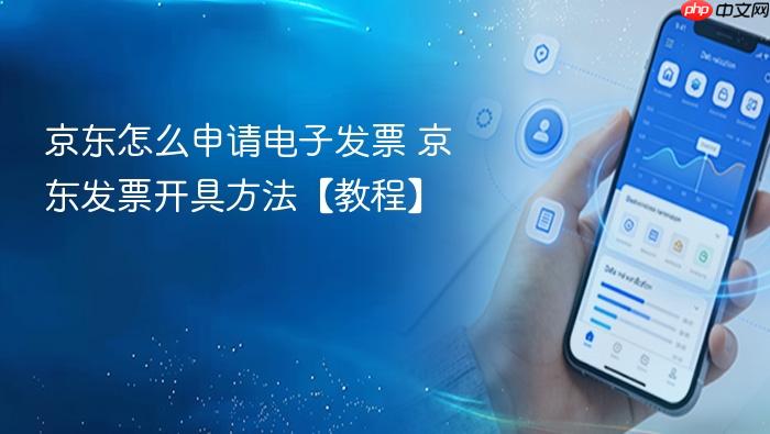 京东怎么申请电子发票 京东发票开具方法【教程】