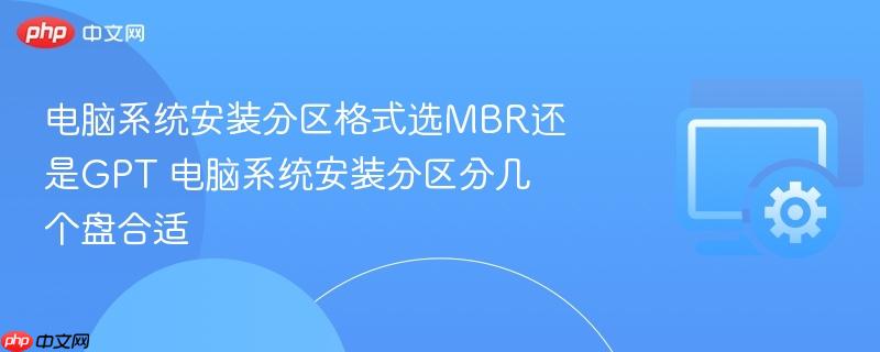 电脑系统安装分区格式选mbr还是gpt 电脑系统安装分区分几个盘合适