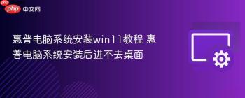 惠普电脑系统安装win11教程 惠普电脑系统安装后进不去桌面