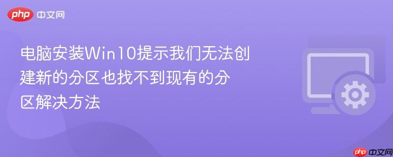 电脑安装win10提示我们无法创建新的分区也找不到现有的分区解决方法