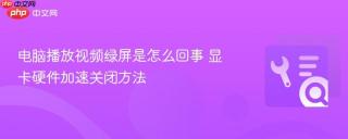 电脑播放视频绿屏是怎么回事 显卡硬件加速关闭方法
