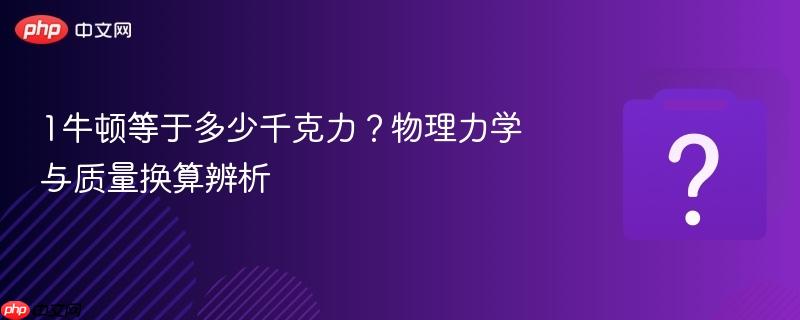 1牛顿等于多少千克力？物理力学与质量换算辨析