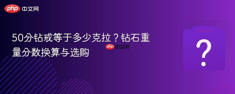 50分钻戒等于多少克拉?钻石重量分数换算与选购