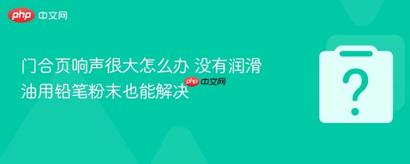 门合页响声很大怎么办 没有润滑油用铅笔粉末也能解决