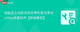 电脑怎么彻底关闭自带的麦克菲McAfee杀毒软件【卸载教程】