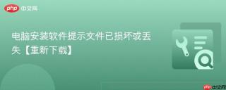 电脑安装软件提示文件已损坏或丢失【重新下载】