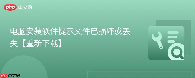 电脑安装软件提示文件已损坏或丢失【重新下载】