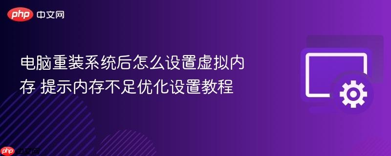 电脑重装系统后怎么设置虚拟内存 提示内存不足优化设置教程