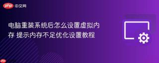 电脑重装系统后怎么设置虚拟内存 提示内存不足优化设置教程