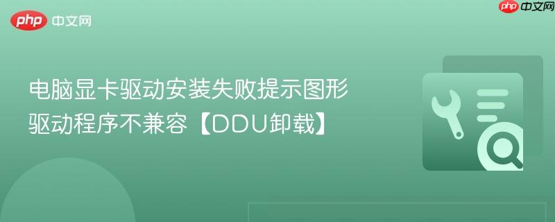 电脑显卡驱动安装失败提示图形驱动程序不兼容【ddu卸载】