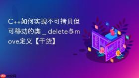 c++如何实现不可拷贝但可移动的类 _ delete与move定义【干货】