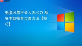电脑风扇声音大怎么办 解决电脑噪音过高方法【技巧】