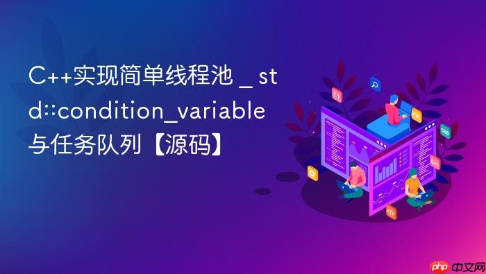 c++实现简单线程池 _ std::condition_variable与任务队列【源码】