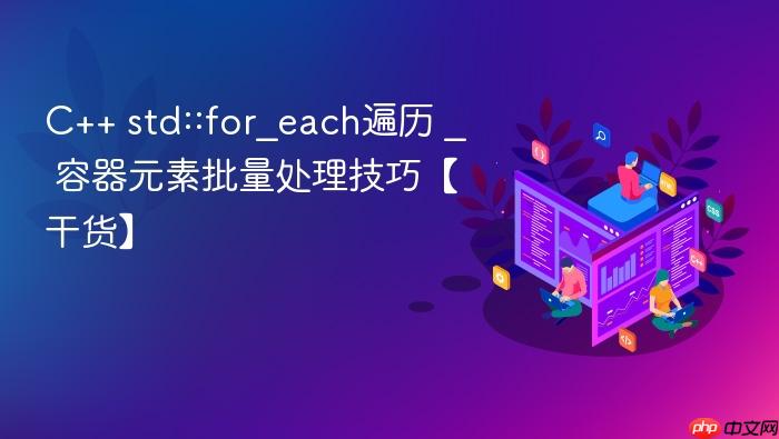 c++ std::for_each遍历 _ 容器元素批量处理技巧【干货】