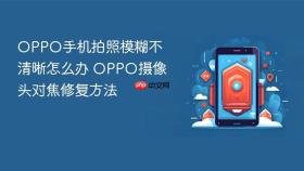 oppo手机拍照模糊不清晰怎么办 oppo摄像头对焦修复方法