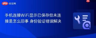 手机连接WiFi显示已保存但未连接是怎么回事 身份验证错误解决