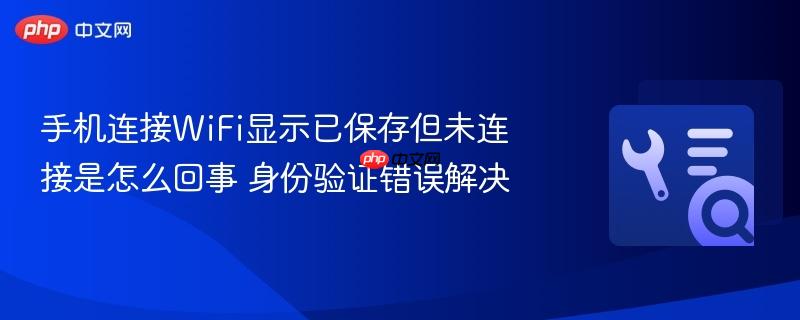 手机连接wifi显示已保存但未连接是怎么回事 身份验证错误解决