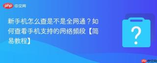 新手机怎么查是不是全网通?如何查看手机支持的网络频段【简易教程】