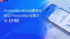 protonmail怎么设置身份验证 protonmail设置方法【步骤】