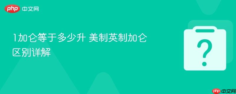 1加仑等于多少升 美制英制加仑区别详解