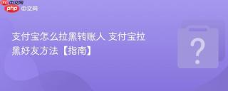 支付宝怎么拉黑转账人 支付宝拉黑好友方法【指南】
