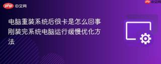 电脑重装系统后很卡是怎么回事 刚装完系统电脑运行缓慢优化方法