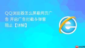 qq浏览器怎么屏蔽网页广告 开启广告拦截与弹窗阻止【详解】