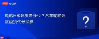 轮胎h级速度是多少?汽车轮胎速度级别代号换算