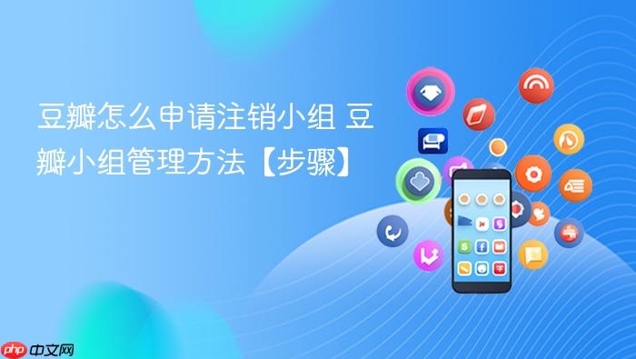 豆瓣怎么申请注销小组 豆瓣小组管理方法【步骤】