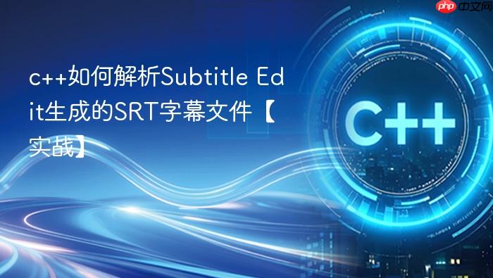 c++如何解析subtitle edit生成的srt字幕文件【实战】