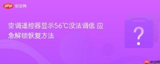 空调遥控器显示56℃没法调低 应急解锁恢复方法