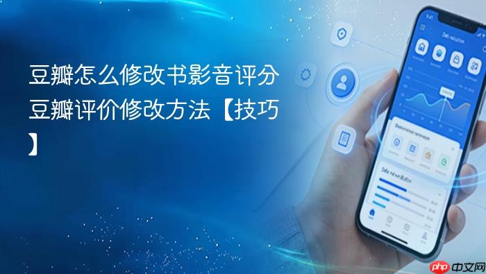 豆瓣怎么修改书影音评分 豆瓣评价修改方法【技巧】