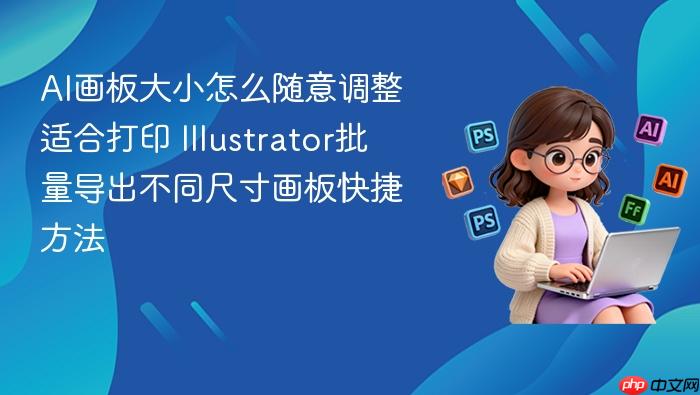 ai画板大小怎么随意调整适合打印 illustrator批量导出不同尺寸画板快捷方法