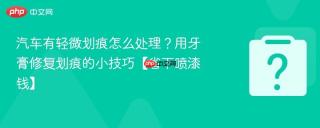 汽车有轻微划痕怎么处理?用牙膏修复划痕的小技巧【省下喷漆钱】